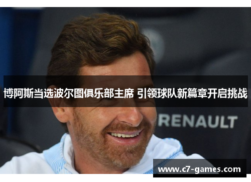 博阿斯当选波尔图俱乐部主席 引领球队新篇章开启挑战