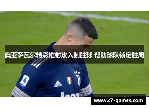 奥亚萨瓦尔精彩推射攻入制胜球 帮助球队锁定胜局