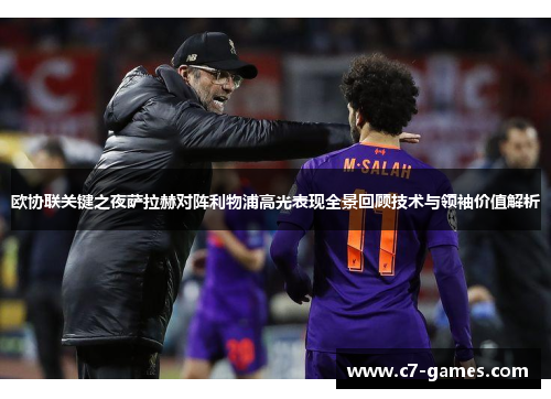 欧协联关键之夜萨拉赫对阵利物浦高光表现全景回顾技术与领袖价值解析