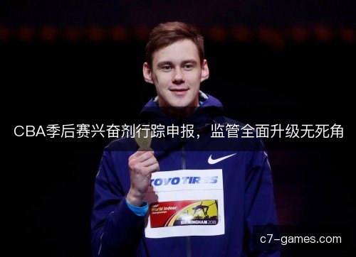 CBA季后赛兴奋剂行踪申报，监管全面升级无死角